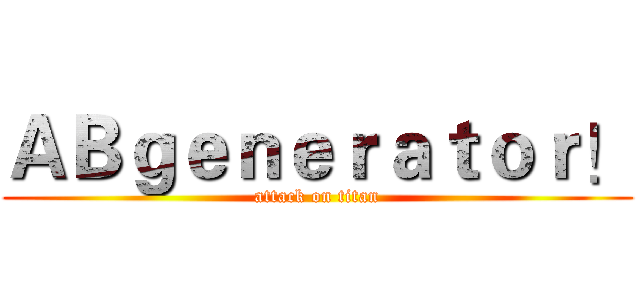 ＡＢｇｅｎｅｒａｔｏｒ！ (attack on titan)