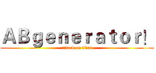 ＡＢｇｅｎｅｒａｔｏｒ！ (attack on titan)