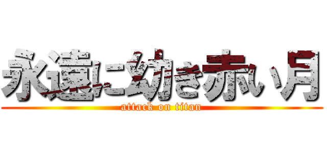 永遠に幼き赤い月 (attack on titan)