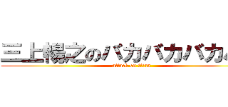 三上暢之のバカバカバカバカ (attack on titan)