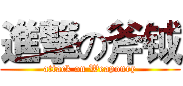 進撃の斧钺 (attack on Weaponry)