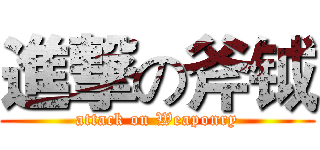 進撃の斧钺 (attack on Weaponry)