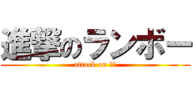 進撃のランボー (attack on 最前)