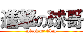 進撃の球哥 (attack on titan)