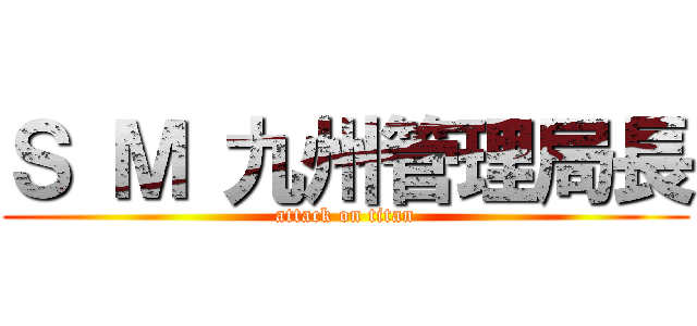 Ｓ Ｍ 九州管理局長 (attack on titan)