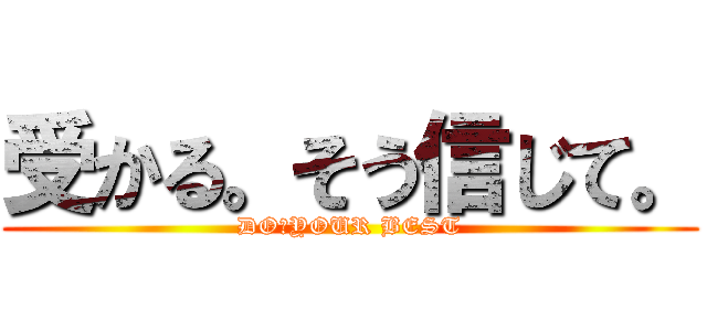 受かる。そう信じて。 (DO　YOUR BEST)
