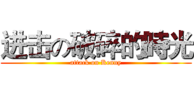 进击の破碎的時光 (attack on Kenny)