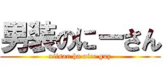 男装のにーさん (niisan ha nice guy)