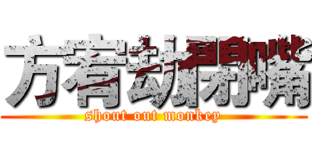 方宥劫閉嘴 (shout out monkey)