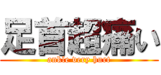 足首超痛い (ankle very hurt)