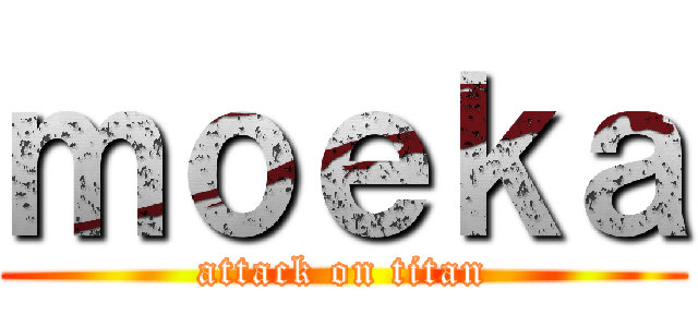 ｍｏｅｋａ (attack on titan)