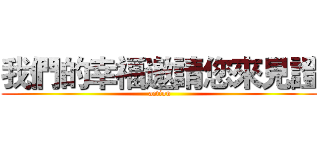 我們的幸福邀請您來見證 (action)