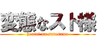 変態なスト様 (hentai na sutosama)