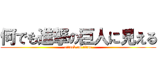 何でも進撃の巨人に見える (attack on titan)