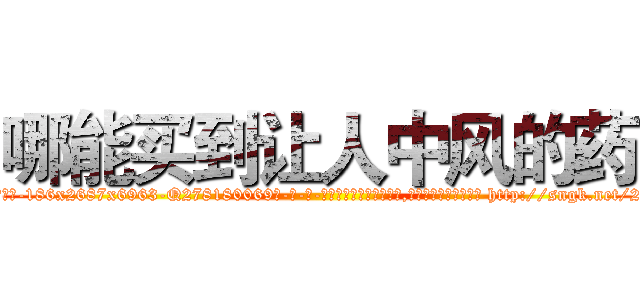哪能买到让人中风的药 (哪能买到让人中风的药【电-186x2687x6963-Q278180069元-吉-药-业】我们做的是长期生意,靠的是老客户长期支持 http://sngk.net/2AWvxA
)
