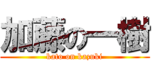 加藤の一樹 (kato on kazuki)