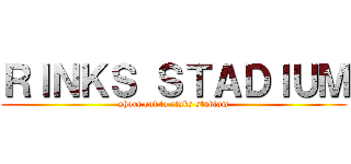 ＲＩＮＫＳ ＳＴＡＤＩＵＭ (shout out to rinks studium)