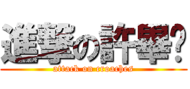 進撃の許畢姬 (attack on croaches)