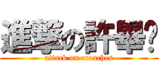 進撃の許畢姬 (attack on croaches)