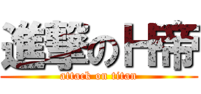 進撃のＨ帝 (attack on titan)