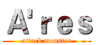 Ａ'ｒｅｓ (attack monster)