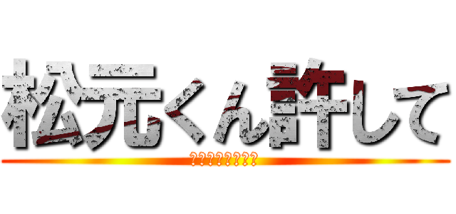松元くん許して (許してちょんまげ)