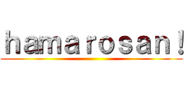 ｈａｍａｒｏｓａｎ！ ()