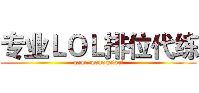 专业ＬＯＬ排位代练 (game monogatari)