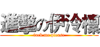 進擊の伊泠檁 (fuck me please)