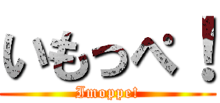 いもっぺ！ (Imoppe!)