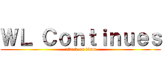 ＷＬ Ｃｏｎｔｉｎｕｅｓ (attack on titan)