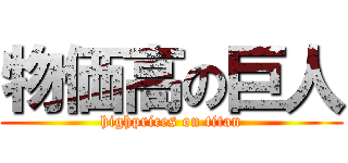 物価高の巨人 (highprices on titan)