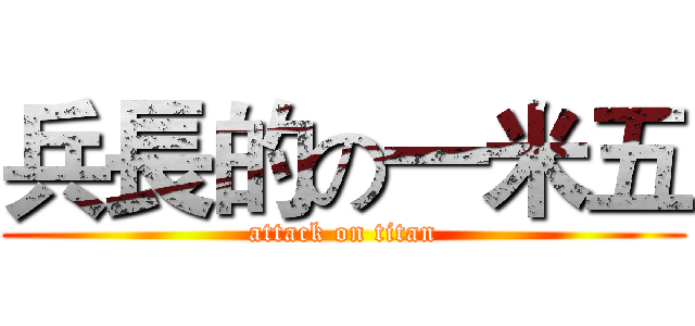 兵長的の一米五 (attack on titan)