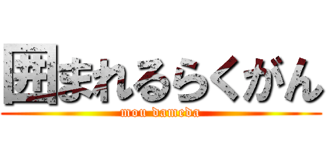 囲まれるらくがん (mou dameda)