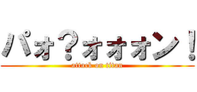 パォ？ォォォン！ (attack on titan)