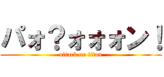 パォ？ォォォン！ (attack on titan)