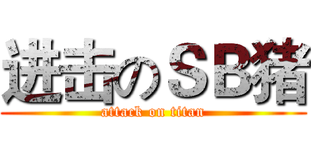 进击のＳＢ猪 (attack on titan)