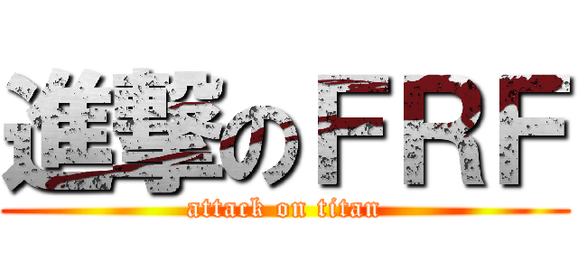 進撃のＦＲＦ (attack on titan)