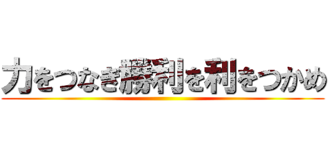 力をつなぎ勝利を利をつかめ ()