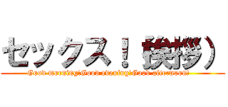 セックス！（挨拶） (Good morning!Good evening!Good afternoon!   )