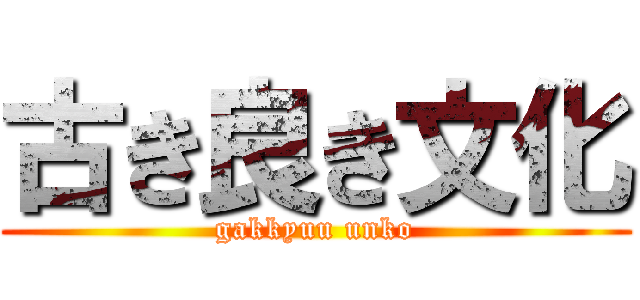 古き良き文化 (gakkyuu unko)