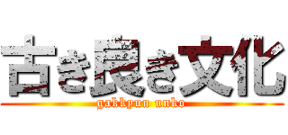 古き良き文化 (gakkyuu unko)