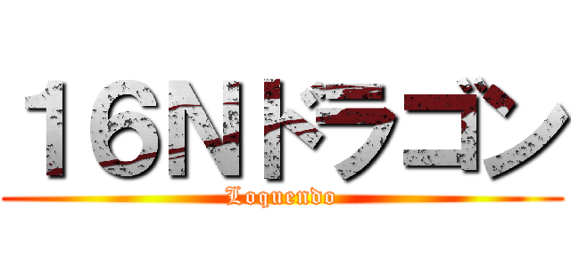 １６Ｎドラゴン (Loquendo)
