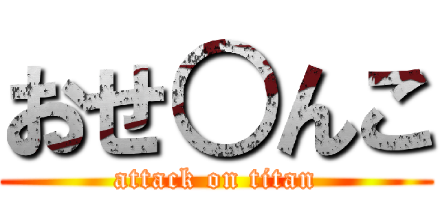 おせ○んこ (attack on titan)