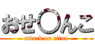 おせ○んこ (attack on titan)