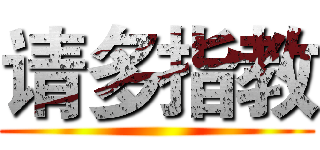 请多指教 ()