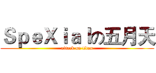 ＳｐｅＸｉａｌの五月天 (attack on titan)