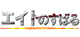 エイトのすばる (eight on subaru)