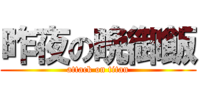 昨夜の晩御飯 (attack on titan)