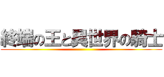 終端の王と異世界の騎士 ()